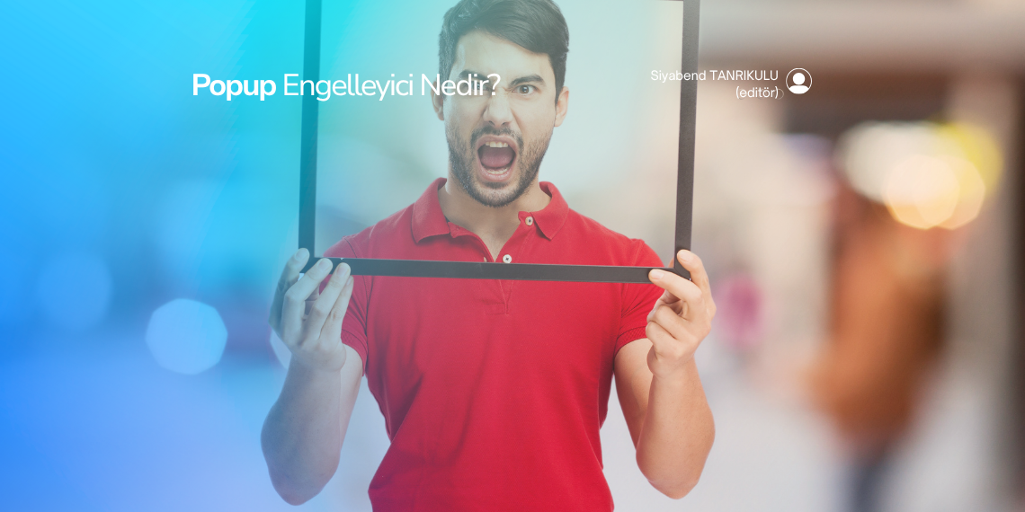 Popup Engelleyici Nedir? Popup Reklamları Anında Engellemenin Yolları